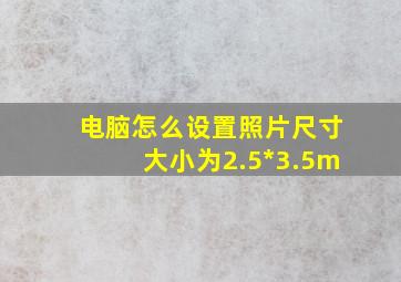 电脑怎么设置照片尺寸大小为2.5*3.5m