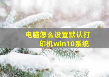 电脑怎么设置默认打印机win10系统