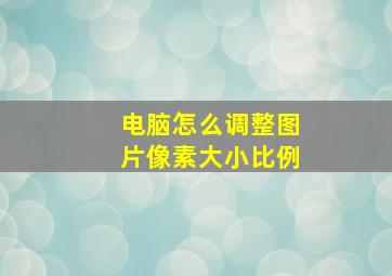 电脑怎么调整图片像素大小比例