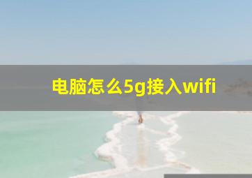 电脑怎么5g接入wifi