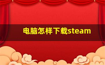 电脑怎样下载steam