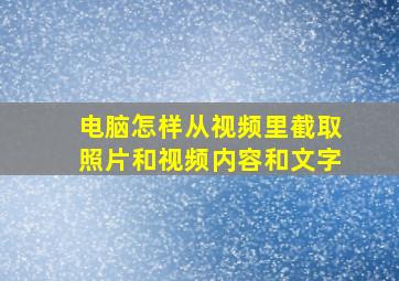 电脑怎样从视频里截取照片和视频内容和文字