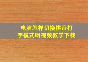 电脑怎样切换拼音打字模式啊视频教学下载