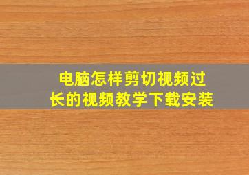 电脑怎样剪切视频过长的视频教学下载安装