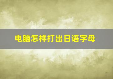 电脑怎样打出日语字母