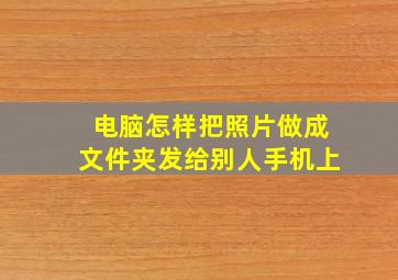 电脑怎样把照片做成文件夹发给别人手机上