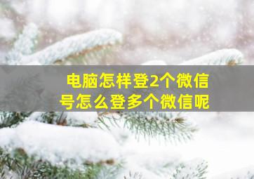 电脑怎样登2个微信号怎么登多个微信呢