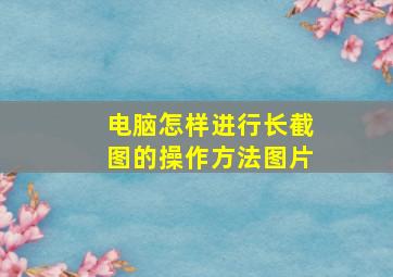 电脑怎样进行长截图的操作方法图片