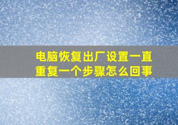 电脑恢复出厂设置一直重复一个步骤怎么回事