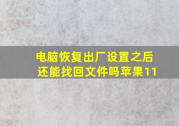 电脑恢复出厂设置之后还能找回文件吗苹果11