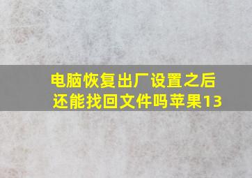 电脑恢复出厂设置之后还能找回文件吗苹果13