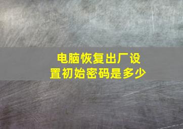 电脑恢复出厂设置初始密码是多少