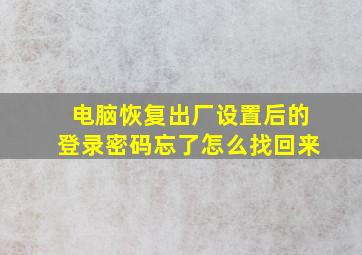 电脑恢复出厂设置后的登录密码忘了怎么找回来