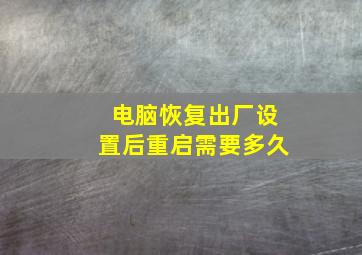 电脑恢复出厂设置后重启需要多久