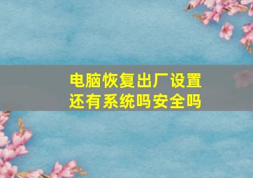 电脑恢复出厂设置还有系统吗安全吗