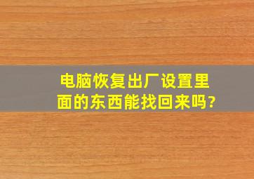 电脑恢复出厂设置里面的东西能找回来吗?