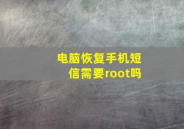 电脑恢复手机短信需要root吗