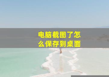 电脑截图了怎么保存到桌面