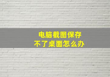 电脑截图保存不了桌面怎么办