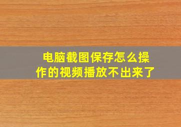 电脑截图保存怎么操作的视频播放不出来了