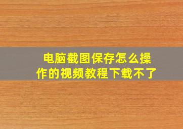 电脑截图保存怎么操作的视频教程下载不了