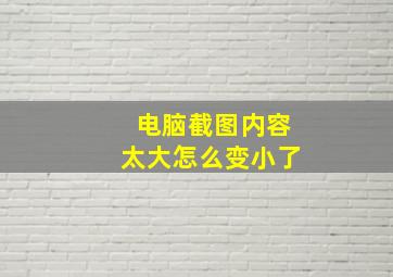 电脑截图内容太大怎么变小了