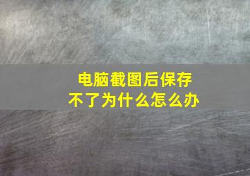 电脑截图后保存不了为什么怎么办