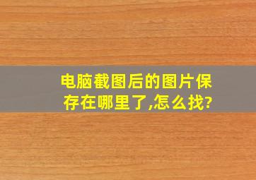 电脑截图后的图片保存在哪里了,怎么找?