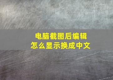 电脑截图后编辑怎么显示换成中文