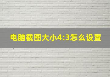 电脑截图大小4:3怎么设置