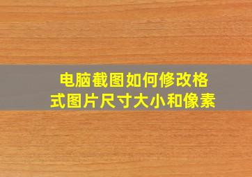 电脑截图如何修改格式图片尺寸大小和像素