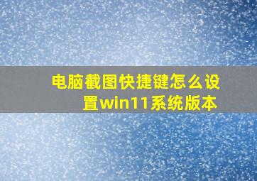 电脑截图快捷键怎么设置win11系统版本