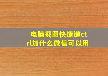 电脑截图快捷键ctrl加什么微信可以用