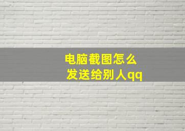 电脑截图怎么发送给别人qq