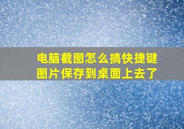 电脑截图怎么搞快捷键图片保存到桌面上去了