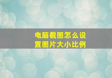 电脑截图怎么设置图片大小比例