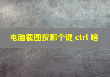 电脑截图按哪个键 ctrl+啥