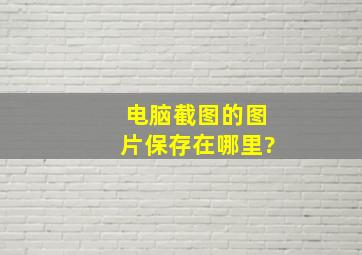 电脑截图的图片保存在哪里?