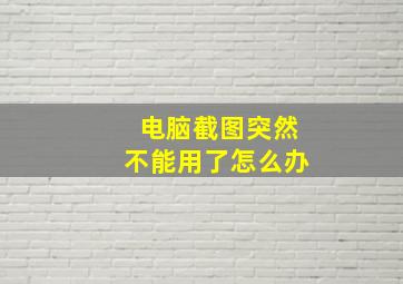 电脑截图突然不能用了怎么办