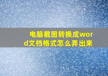 电脑截图转换成word文档格式怎么弄出来