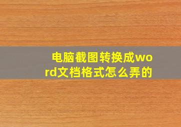 电脑截图转换成word文档格式怎么弄的