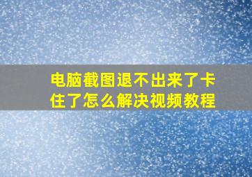 电脑截图退不出来了卡住了怎么解决视频教程