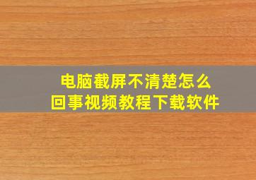 电脑截屏不清楚怎么回事视频教程下载软件