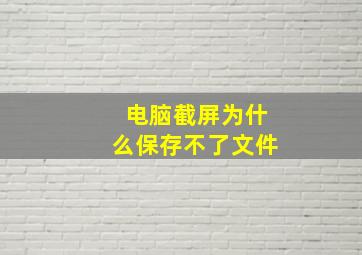 电脑截屏为什么保存不了文件