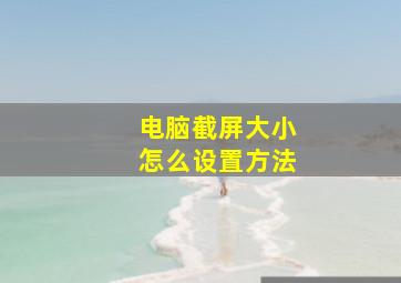 电脑截屏大小怎么设置方法