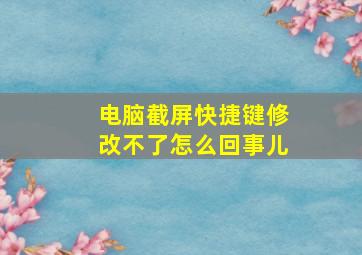 电脑截屏快捷键修改不了怎么回事儿