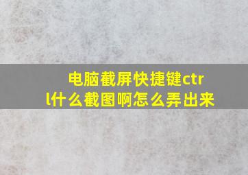 电脑截屏快捷键ctrl什么截图啊怎么弄出来