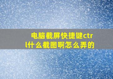 电脑截屏快捷键ctrl什么截图啊怎么弄的