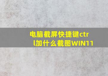 电脑截屏快捷键ctrl加什么截图WIN11