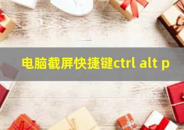 电脑截屏快捷键ctrl+alt+p